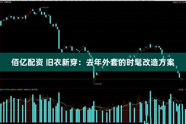 佰亿配资 旧衣新穿：去年外套的时髦改造方案