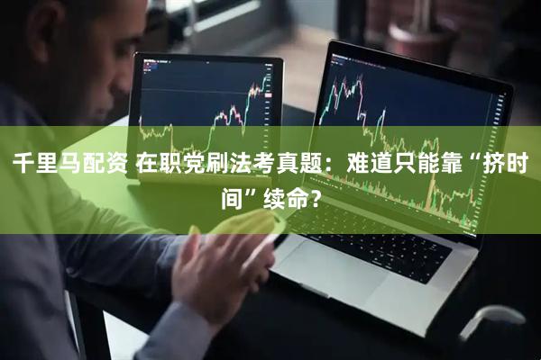 千里马配资 在职党刷法考真题：难道只能靠“挤时间”续命？